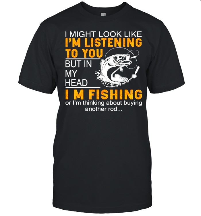 I might look like Im listening to you but in my head Im fishing shirt