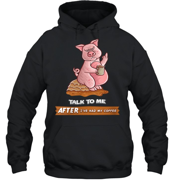 Talk To Me After I've Had My Coffee Or Don't Pig Farm Farmer shirt Unisex Hoodie