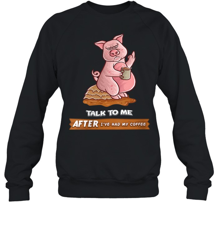 Talk To Me After I've Had My Coffee Or Don't Pig Farm Farmer shirt Unisex Sweatshirt