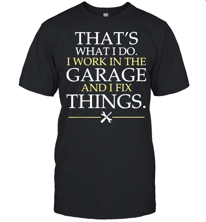 Thats what I do I work in the garage and I fix things shirt Classic Men's T-shirt