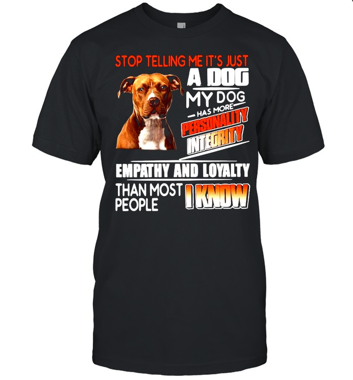 Stop Telling Me It’s Just A Dog My Do Has More Personality Integrity Empathy And Loyalty Than Most People I Know  Classic Men's T-shirt