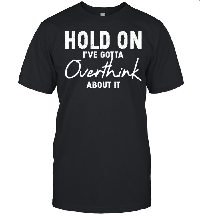 Hold on Ive gotta overthink about it shirt Classic Men's T-shirt