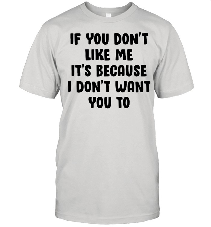 If you dont like Me its because I dont want you to shirt Classic Men's T-shirt