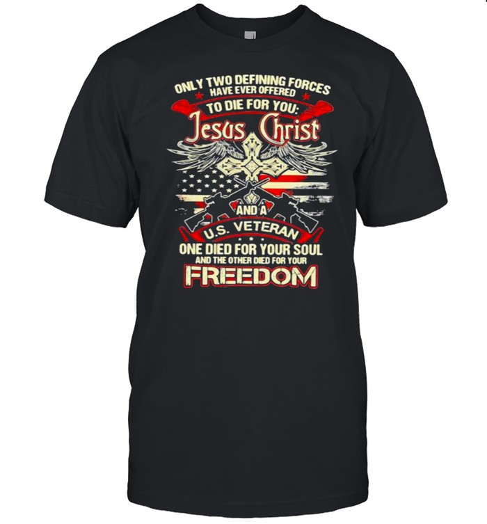 Only Two Defining Forces Have Ever Offered To Die For You Jesus Christ And A US Veteran Freedom Gun  Classic Men's T-shirt
