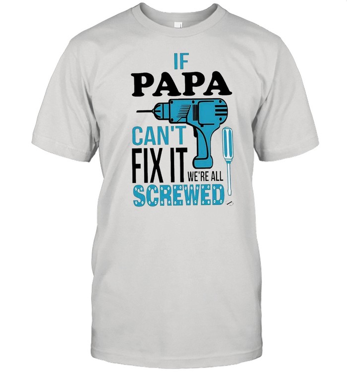 If papa can’t fix it we’re all screwed shirt Classic Men's T-shirt