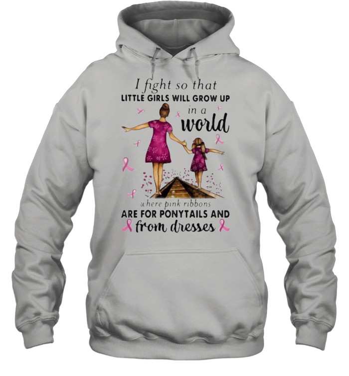 I Fight So That Little Girls Will Grow Up In A World Where Pink Ribbons Are For Ponytails And From Dresses Awareness  Unisex Hoodie