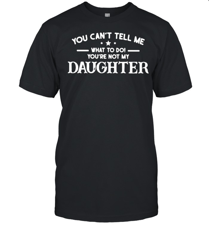 You Can’t Tell Me What To Do You’re Not My Daughter  Classic Men's T-shirt