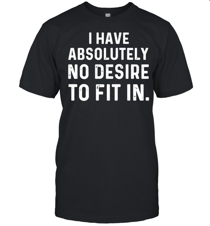 I Have Absolutely No Desire To Fit In Sarcastic Saying shirt Classic Men's T-shirt