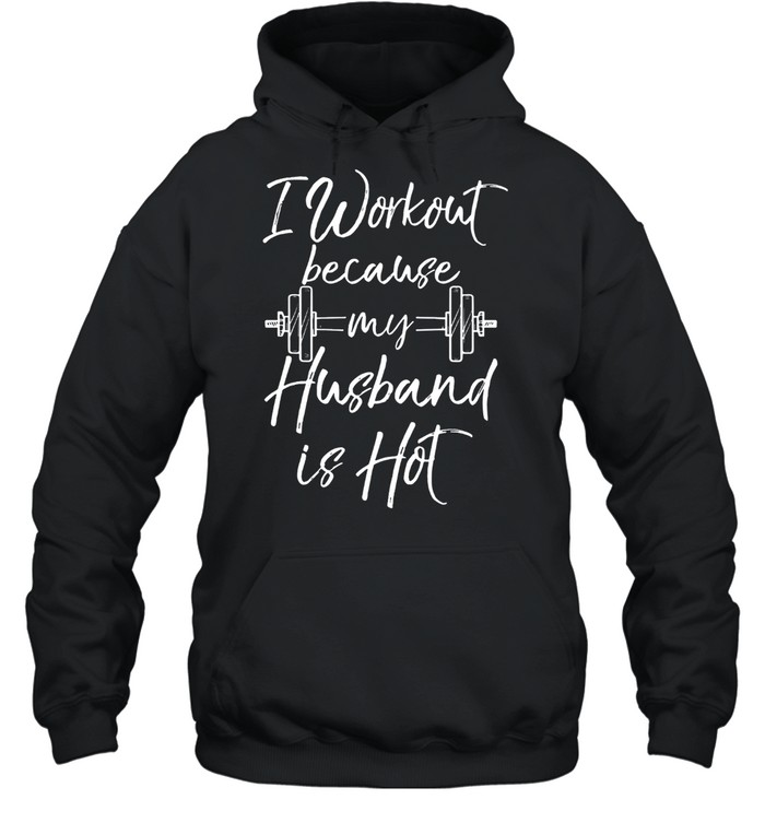 I Workout Because My Husband Is Hot Weight Lifting shirt Unisex Hoodie