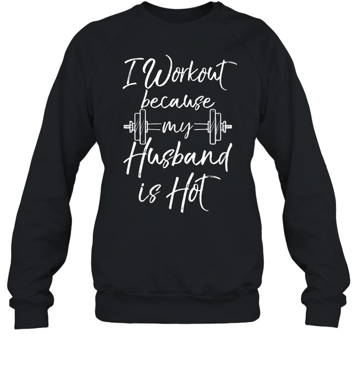 I Workout Because My Husband Is Hot Weight Lifting shirt Unisex Sweatshirt