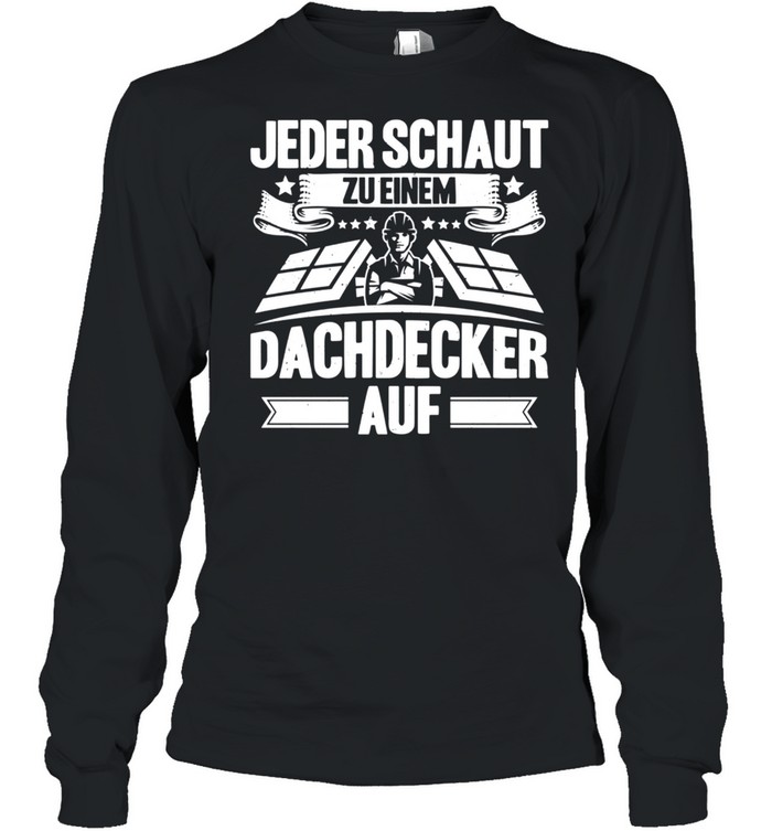 Jeder Schaut Zu Einem Dachdecker Auf Dachdecker shirt Long Sleeved T-shirt