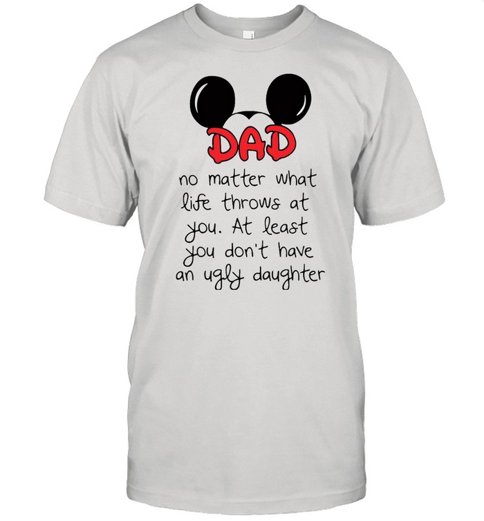 Mickey Mouse Dad No Matter What Life Throws At You At Least You Don’t Have An Ugly Daughter T-shirt Classic Men's T-shirt