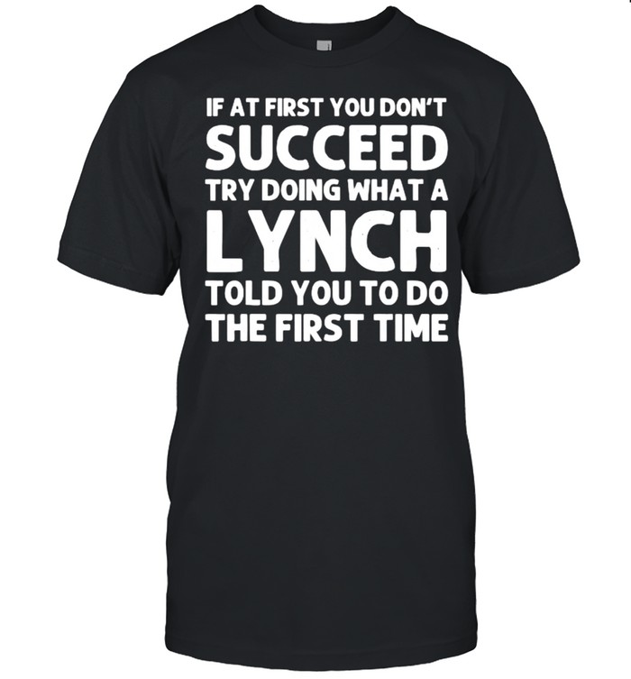 If at first you dont succeed try doing waht a Lynch told you to do the first time T- Classic Men's T-shirt