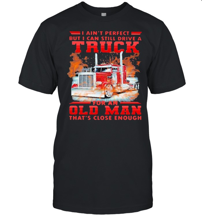 I Can’t Perfect But I Cant Still Drive A Truck For An Old Man That’s Close Enough  Classic Men's T-shirt