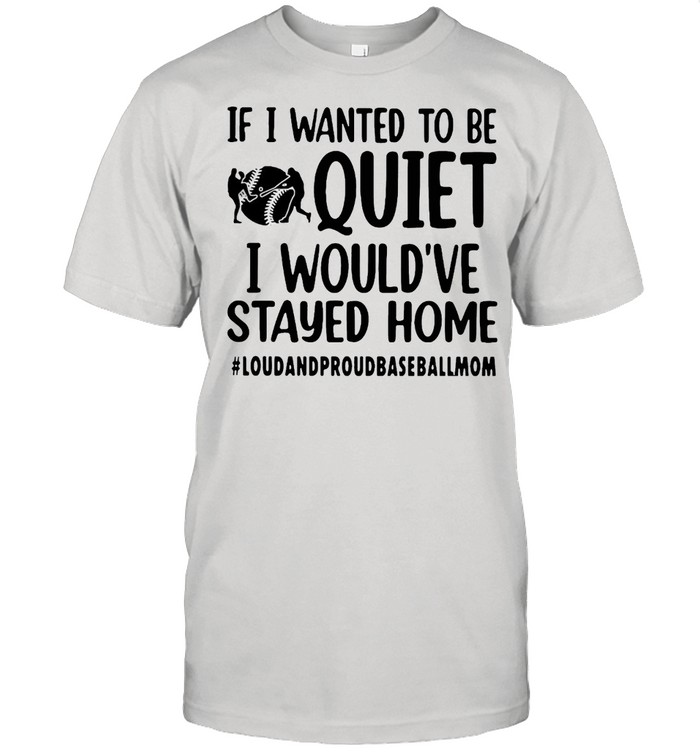 Baseball Mom If I Wanted To Be Quite I Would Have Stay Home Shirt