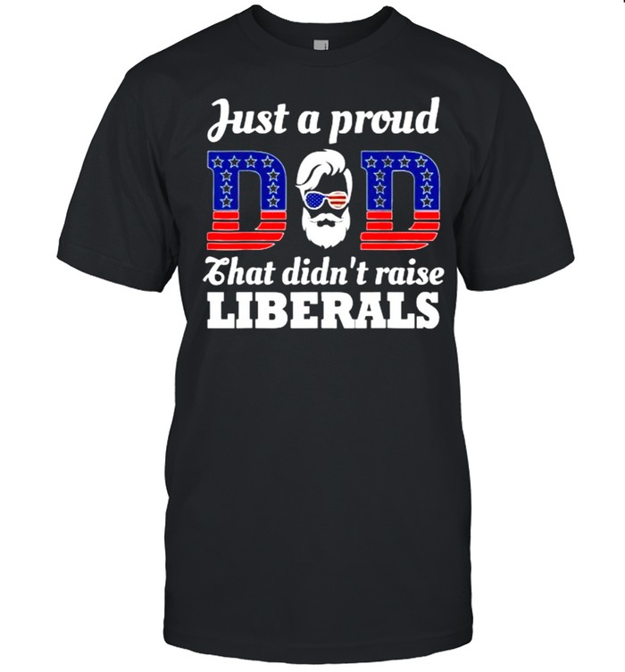 Just A Proud Dad That Didn’t Raise Liberals Fathers Day American Flag T- Classic Men's T-shirt