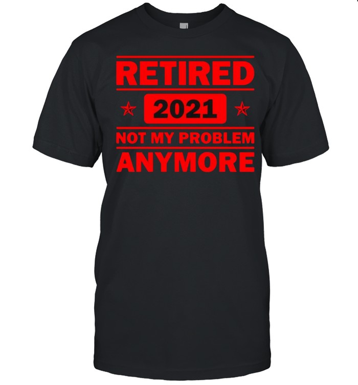 Retired 2021 Not My problem anymore Funny Retirement  Classic Men's T-shirt