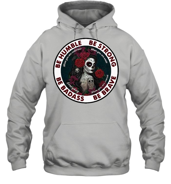 Caveira mexicana skull be humble be strong be badass and be brave shirt Unisex Hoodie