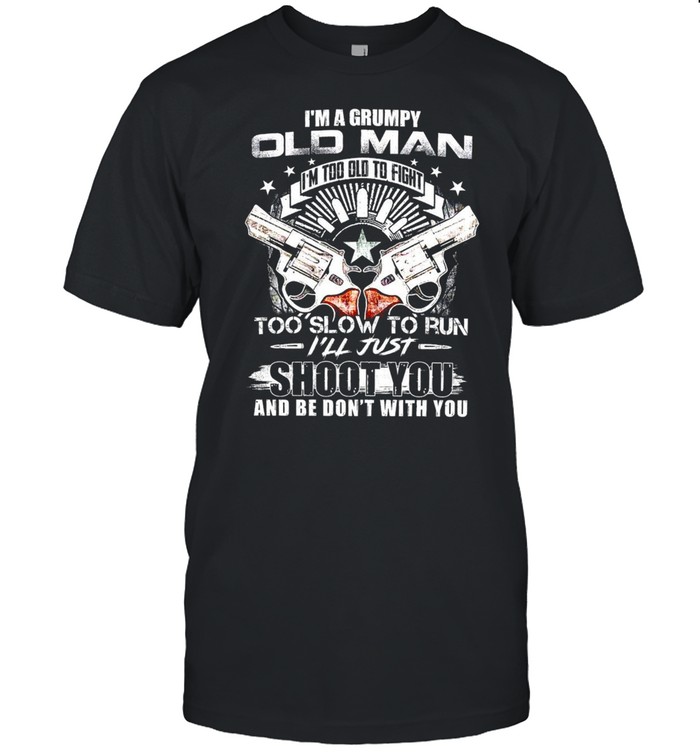 I’m A Grumpy Old Man I’m Too Old To Fight Too Slow To Run I’ll Just Shoot You And Be Don’t With You T-shirt Classic Men's T-shirt