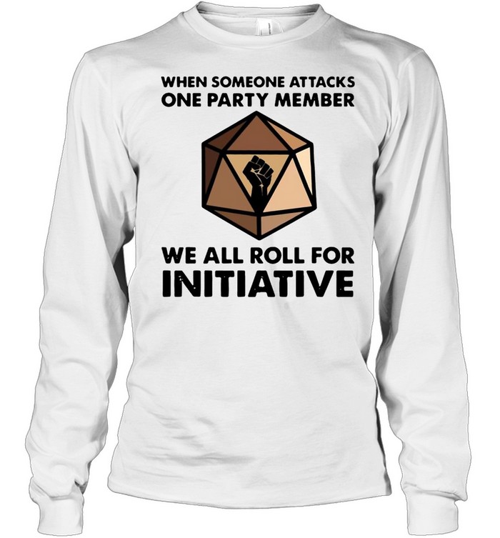 When Someone Attacks One Party Member We All Roll For Initiative T-shirt Long Sleeved T-shirt