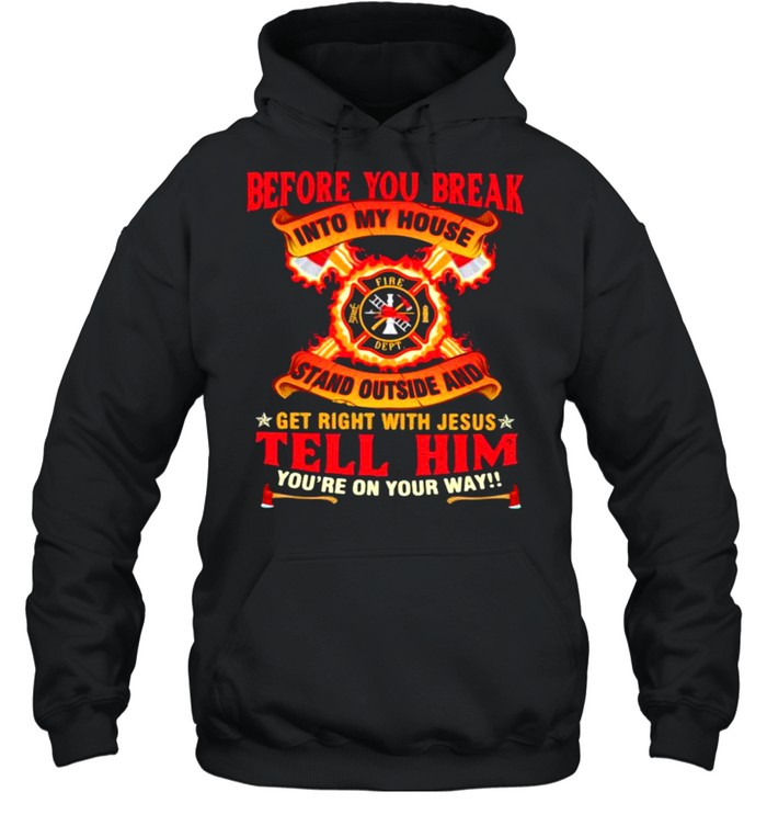Before you break into my house stand outside and get right with jesus tell him you’re on your way firefighter shirt Unisex Hoodie