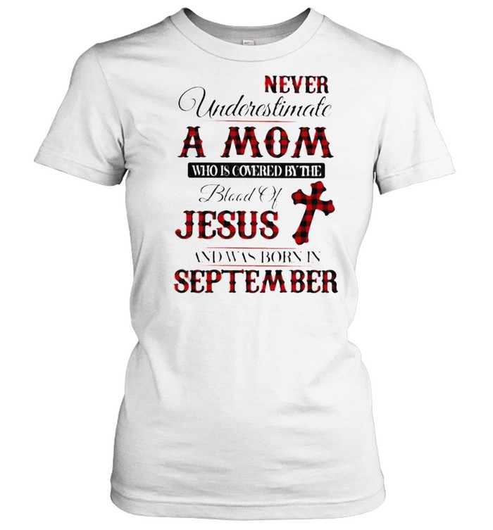 Never Underestimate An Old Mom Who Is Covered By The Blood Of Jesus And Was Born In September  Classic Women's T-shirt