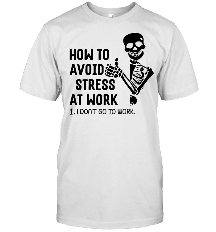 Skeleton How To Avoid Stress At Work I Don’t Go To Work T-shirt Classic Men's T-shirt
