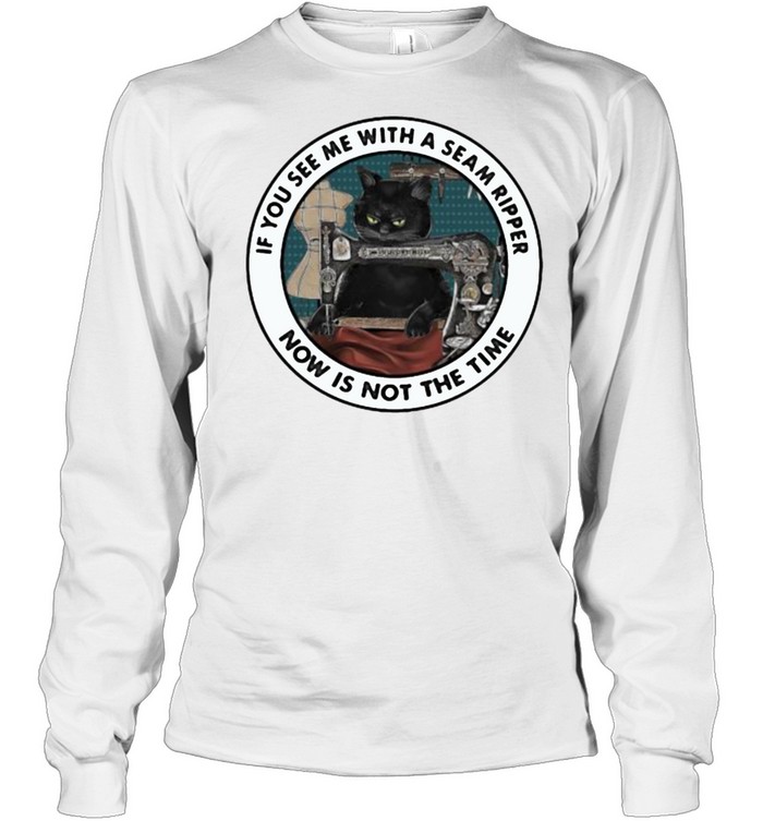 If You See Me With A Seam Ripper Now Is not The Time Cat Sewing  Long Sleeved T-shirt