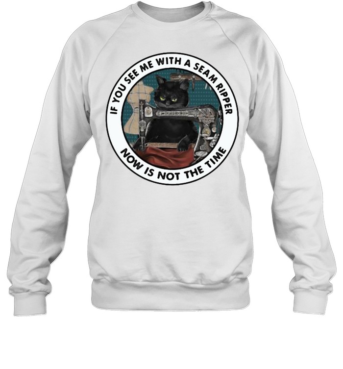 If You See Me With A Seam Ripper Now Is not The Time Cat Sewing  Unisex Sweatshirt