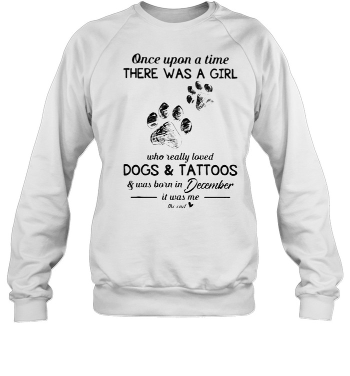 Once upon a time there was a girl who really loved dogs and tattoos was born in December shirt Unisex Sweatshirt