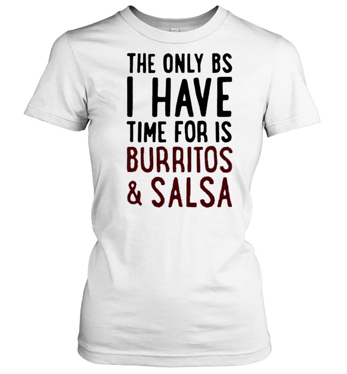 The only BS I have time for is burritos and salsa shirt Classic Women's T-shirt