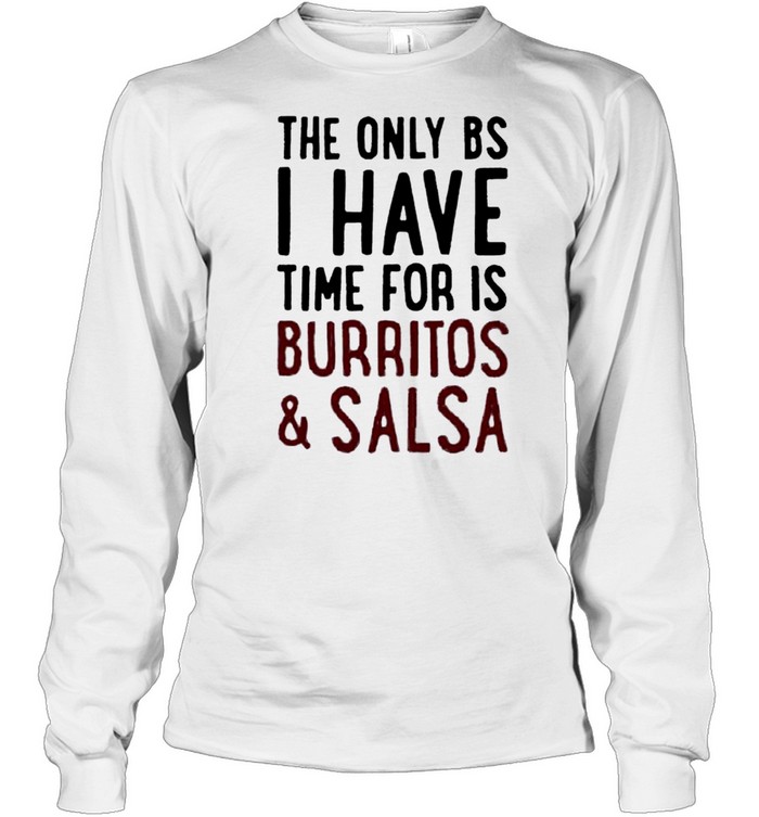 The only BS I have time for is burritos and salsa shirt Long Sleeved T-shirt