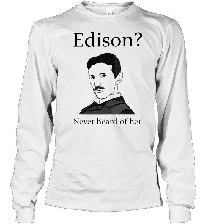 Nikola Tesla Edison never heard of her shirt Long Sleeved T-shirt