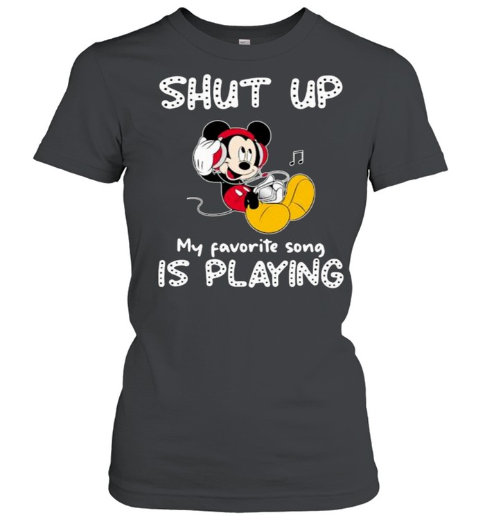 shut Up My Favorite Song Is Playing Mickey  Classic Women's T-shirt
