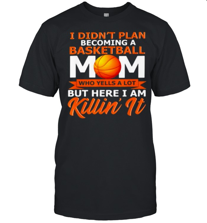 I Didn’t Plan Becoming A Basketball Mom Who Yells A Lot But Here I Am Killin’ It  Classic Men's T-shirt