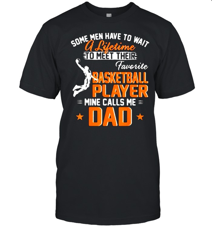 Some Men Have To Wait A Lifetime To Meet Their Favorite Basketball Player Calls Me Dad  Classic Men's T-shirt