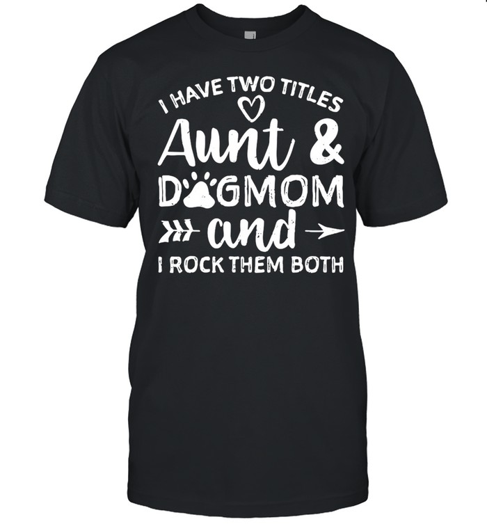 I Have Two Titles Aunt And Dogmom And I Rock Them Both Shirt