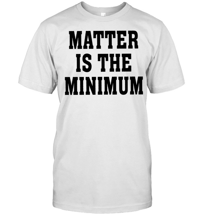 Matter Is The Minimum shirt Classic Men's T-shirt