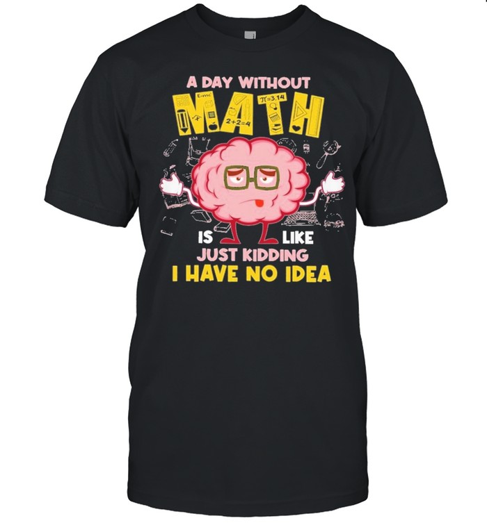 A day without math is like just kidding I have no idea shirt Classic Men's T-shirt