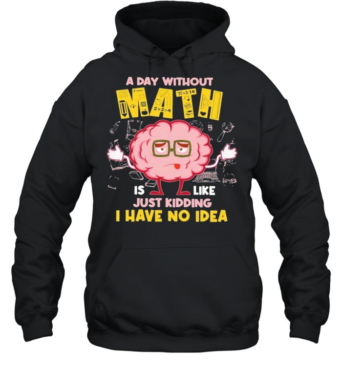 A day without math is like just kidding I have no idea shirt Unisex Hoodie