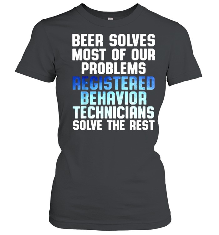 Beer solves most of our problems registered Behavior Technician solve the rest shirt Classic Women's T-shirt