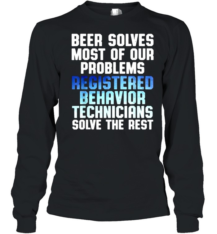Beer solves most of our problems registered Behavior Technician solve the rest shirt Long Sleeved T-shirt