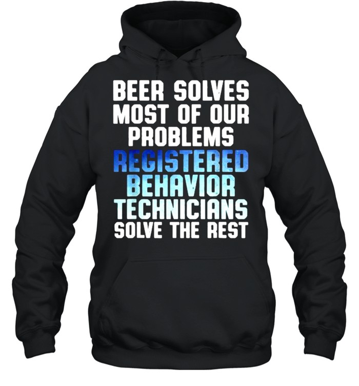 Beer solves most of our problems registered Behavior Technician solve the rest shirt Unisex Hoodie