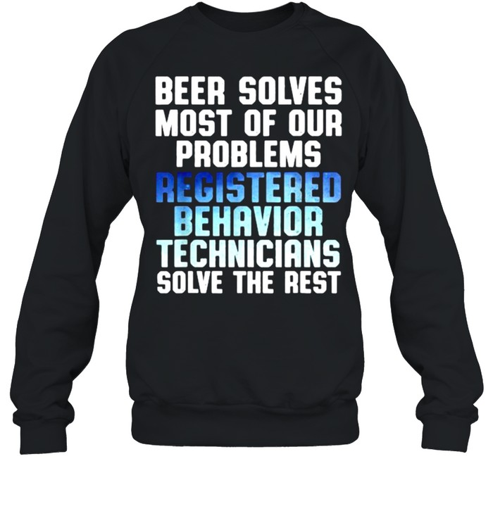 Beer solves most of our problems registered Behavior Technician solve the rest shirt Unisex Sweatshirt