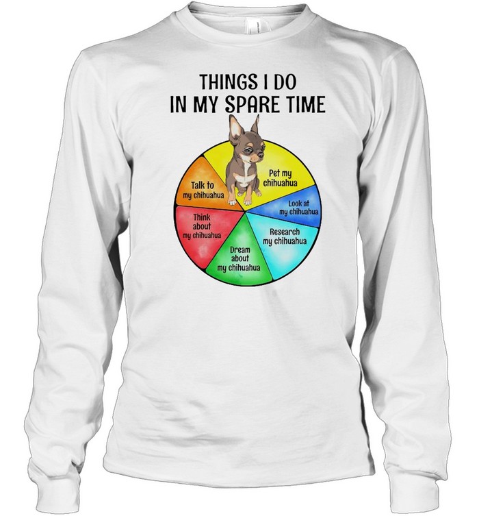 Chihuahua things I do in my spare time shirt Long Sleeved T-shirt