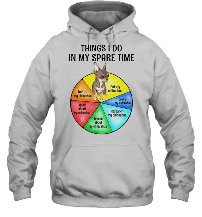Chihuahua things I do in my spare time shirt Unisex Hoodie