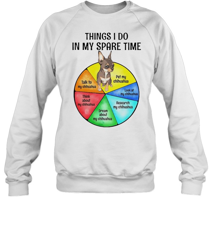 Chihuahua things I do in my spare time shirt Unisex Sweatshirt