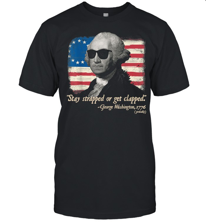 Stay Strapped Or Get Clapped George Washington 2nd Amendment shirt Classic Men's T-shirt