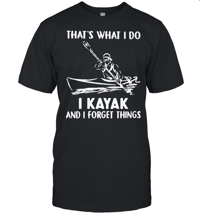 That’s What I Do I Kayak And I Forget Things  Classic Men's T-shirt