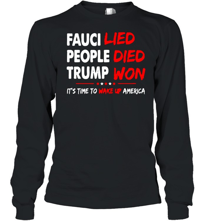 Fauci Lied People Died Trump Won It’s Time To Wake Up America T-shirt Long Sleeved T-shirt